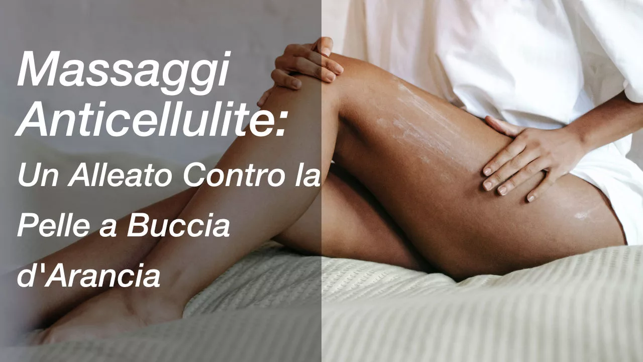 Massaggi Anticellulite: Un Alleato Contro la Pelle a Buccia d'Arancia